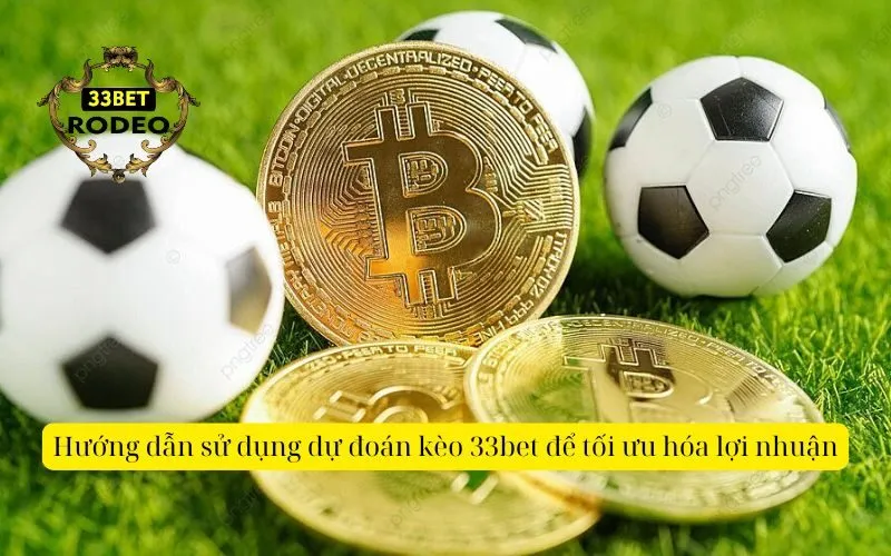 Hướng dẫn sử dụng dự đoán kèo 33bet để tối ưu hóa lợi nhuận