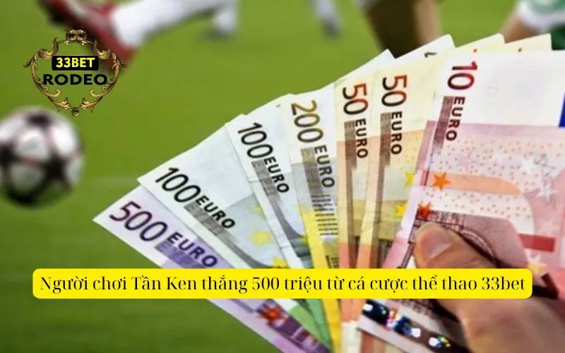 Người chơi Tần Ken thắng 500 triệu từ cá cược thể thao 33bet